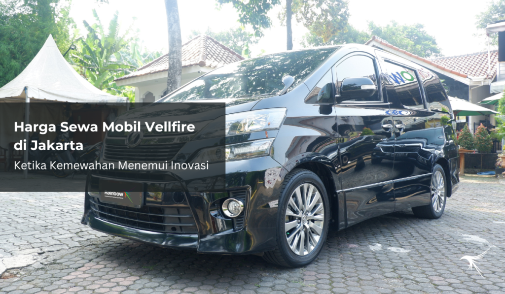 Harga Sewa Mobil Vellfire di Jakarta, Ketika Kemewahan Menemui Inovasi